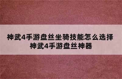 神武4手游盘丝坐骑技能怎么选择 神武4手游盘丝神器